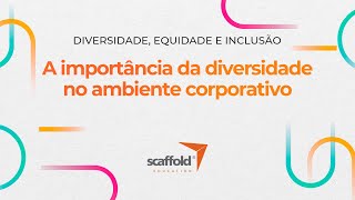 A importância da diversidade no ambiente corporativo  Scaffold Education [upl. by Ailido]