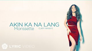 Akin Ka Na Lang  Morissette Lyrics  Latin Version [upl. by Delilah]