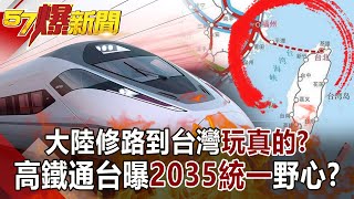 大陸修路到台灣「玩真的」？ 高鐵通台曝2035統一野心！？江中博 徐俊相《57爆新聞》網路獨播版1900 20210302 [upl. by Eicam276]